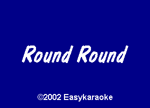 Round Round

(92002 Easykaraoke