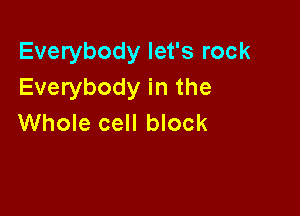 Everybody let's rock
Everybody in the

Whole cell block