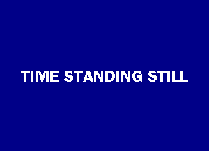 TIME STANDING STILL