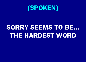 (SPOKEN)

SORRY SEEMS TO BE...
THE HARDEST WORD