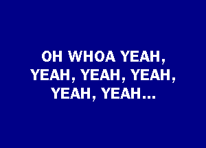 0H WHOA YEAH,

YEAH,YEAH,YEAH,
YEAH,YEAH.