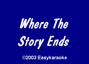 Wbere Me

wary Ends

(92003 Easykaraoke