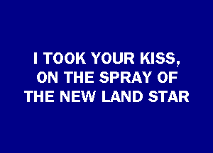 I TOOK YOUR KISS,

ON THE SPRAY OF
THE NEW LAND STAR