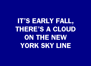 ITS EARLY FALL,
THERES A CLOUD

ON THE NEW
YORK SKY LINE