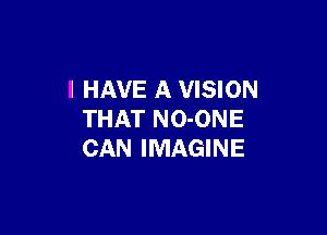 I HAVE A VISION

THAT NO-ONE
CAN IMAGINE