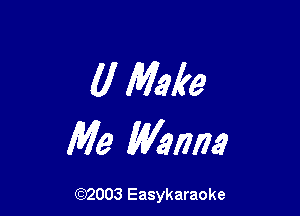 (I Make

We Wanna

(92003 Easykaraoke