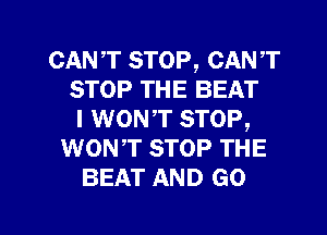 CANT STOP, CANT
STOP THE BEAT
I WONT STOP,
WONT STOP THE
BEAT AND GO

g