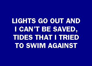 LIGHTS GO OUT AND
I CANT BE SAVED,

TIDES THAT I TRIED
TO SWIM AGAINST