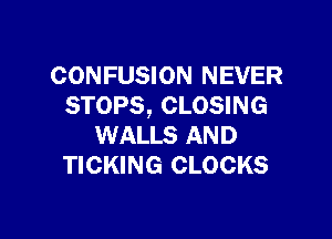 CONFUSION NEVER
STOPS, CLOSING

WALLS AND
TICKING CLOCKS