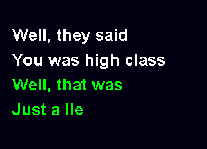 Well, they said
You was high class

Well, that was
Just a lie