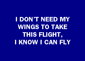 I DONT NEED MY
WINGS TO TAKE

THIS FLIGHT,
I KNOW I CAN FLY