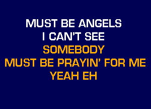 MUST BE ANGELS
I CAN'T SEE
SOMEBODY
MUST BE PRAYIN' FOR ME
YEAH EH