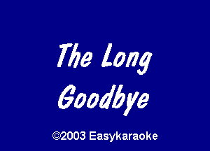 763 long

6oadbye

(92003 Easykaraoke