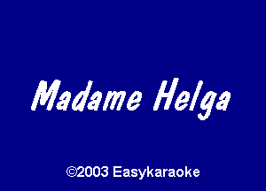 Madame Helga

(92003 Easykaraoke