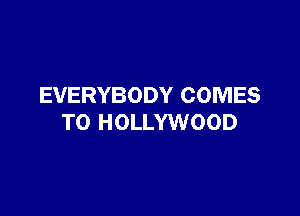 EVERYBODY COMES

TO HOLLYWOOD