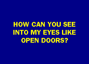 HOW CAN YOU SEE

INTO MY EYES LIKE
OPEN DOORS?