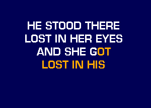 HE STOOD THERE
LOST IN HER EYES
AND SHE GOT
LOST IN HIS

g