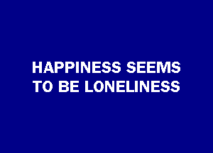 HAPPINESS SEEMS

TO BE LONELINESS