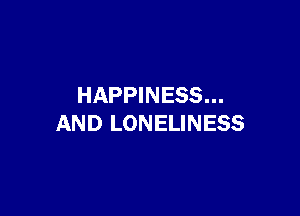 HAPPINESS...

AND LONELINESS