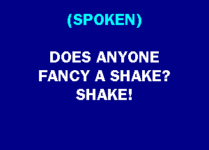 (SPOKEN)

DOES ANYONE
FANCY A SHAKE?
SHAKE!