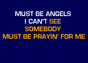 MUST BE ANGELS
I CAN'T SEE
SOMEBODY
MUST BE PRAYIN' FOR ME