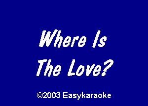 (Mere Is

The love?

(92003 Easykaraoke