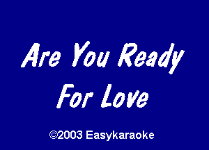 419 you Ready

For love

(92003 Easykaraoke
