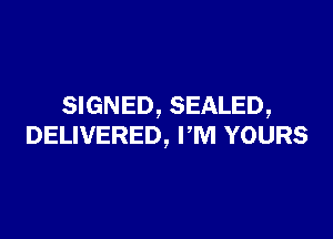 SIGNED, SEALED,

DELIVERED, I'M YOURS