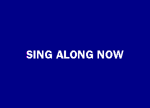 SING ALONG NOW