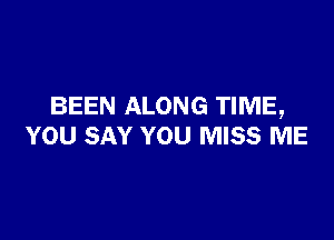 BEEN ALONG TIME,

YOU SAY YOU MISS ME