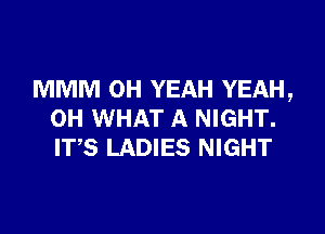MMM OH YEAH YEAH,

OH WHAT A NIGHT.
ITS LADIES NIGHT