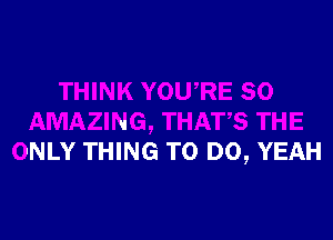 NK YOURE SO
AMAZING, THATS THE
ONLY THING TO DO, YEA'