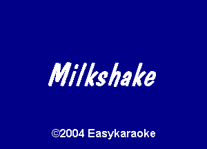 Milkshake

(92004 Easykaraoke