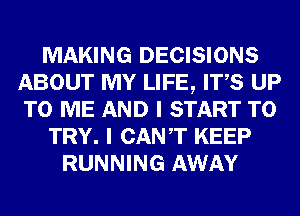MAKING DECISIONS
ABOUT MY LIFE, ITS UP
TO ME AND I START TO

TRY. I CANT KEEP

RUNNING AWAY