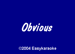 Obvious

(92004 Easykaraoke
