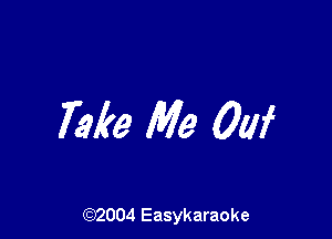 Take Me 0W

(92004 Easykaraoke