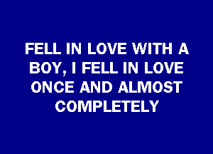 FELL IN LOVE WITH A
BOY, I FELL IN LOVE
ONCE AND ALMOST

COMPLETELY