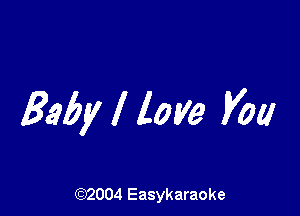 Baby I love you

(92004 Easykaraoke