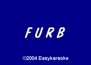 FUR?

(92004 Easykaraoke