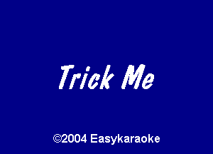 Trlbk Me

(92004 Easykaraoke