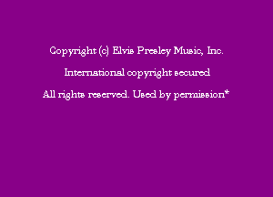 Copyright (c) Elvis Presley Mumc, Inc
hmmdorml copyright nocumd

All rights macrvod Used by pcrmmnon'