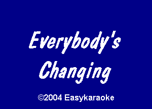 Everybody?

Changing

(92004 Easykaraoke