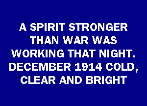 A SPIRIT STRONGER
THAN WAR WAS
WORKING THAT NIGHT.
DECEMBER 1914 COLD,
CLEAR AND BRIGHT