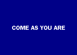 COME AS YOU ARE