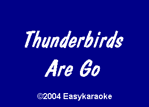 Tbanderbirds

141m 60

(92004 Easykaraoke
