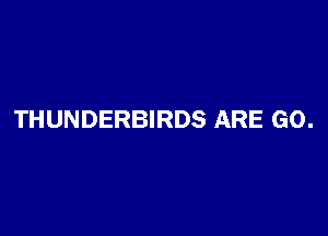 THUNDERBIRDS ARE GO.