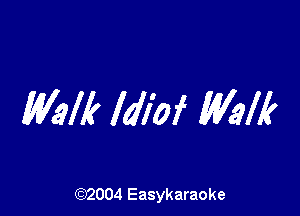 Walk ldl'of Walk

(92004 Easykaraoke