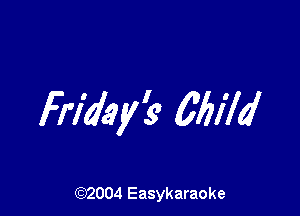 Friday? Mild

(92004 Easykaraoke