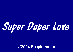 349w Duper love

(92004 Easykaraoke