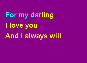 For my darling
I love you

And I always will